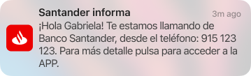 Santander informa ¡Hola Gabriela! Te estamos llamando de Banco Santander, desde el teléfono: 915 123 123. Para más detalle pulsa para acceder a la APP.
